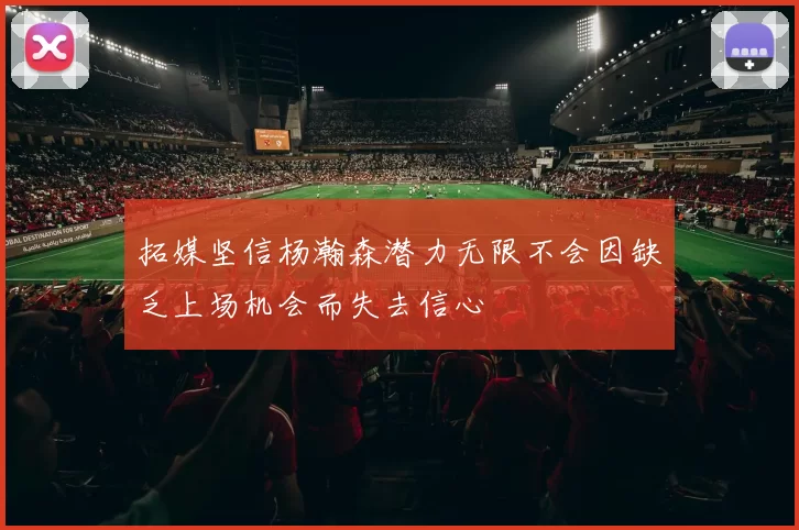拓媒坚信杨瀚森潜力无限不会因缺乏上场机会而失去信心