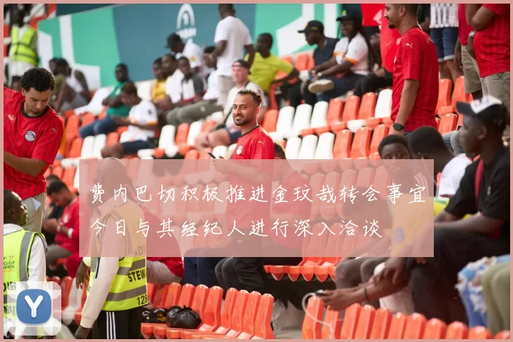 费内巴切积极推进金玟哉转会事宜今日与其经纪人进行深入洽谈