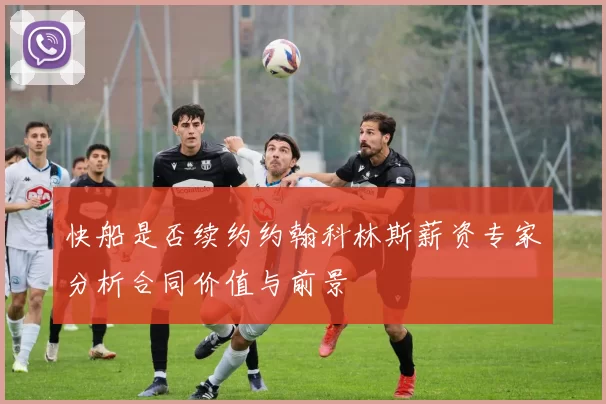 快船是否续约约翰科林斯薪资专家分析合同价值与前景
