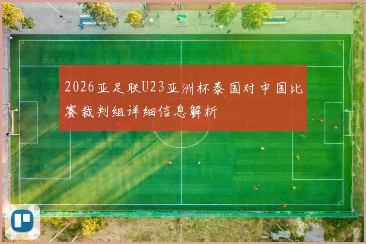 2026亚足联U23亚洲杯泰国对中国比赛裁判组详细信息解析