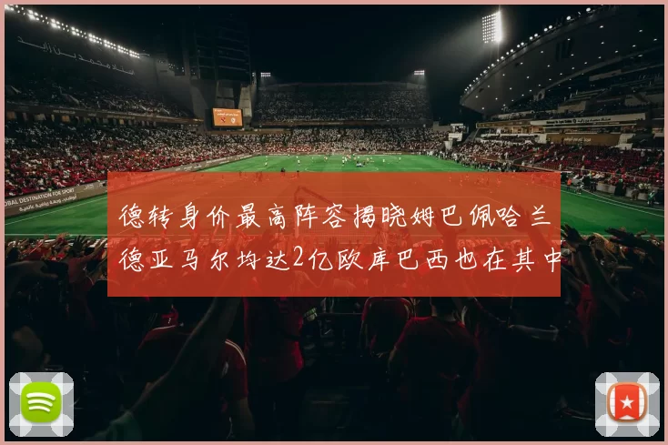 德转身价最高阵容揭晓姆巴佩哈兰德亚马尔均达2亿欧库巴西也在其中