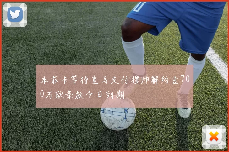 本菲卡等待皇马支付穆帅解约金700万欧条款今日到期